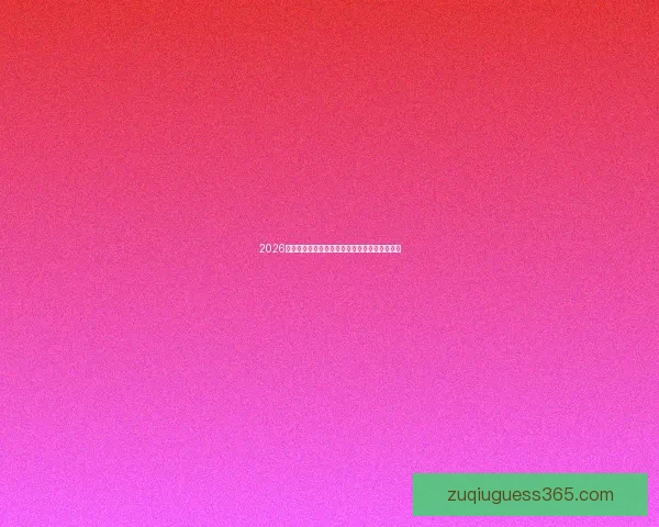 2026世界杯精彩赛事全程直播聚焦全球球迷热血瞬间